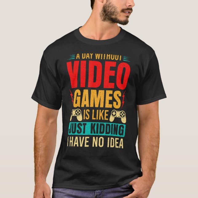 A Day Without Video Games Is Like Just Kidding_1 T-Shirt (Front)
