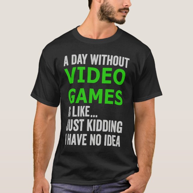 A Day Without Video Games Is Like Just Kidding Gam T-Shirt (Front)