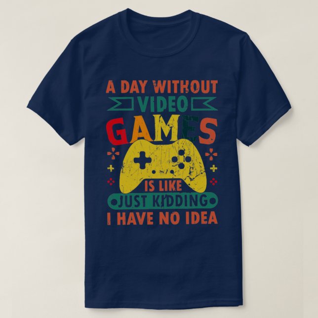 A day without Video Games is like just kidding I h T-Shirt (Design Front)