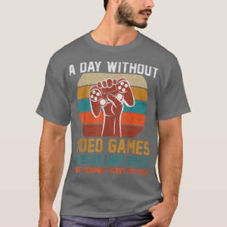 A Day Without Video Games Is Like Just Kidding No T-Shirt