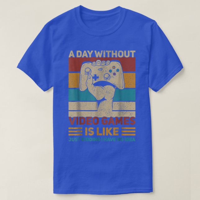 A Day Without Video Games Is Like Just Kidding T-S T-Shirt (Design Front)