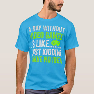 A Day Without Video Games is Like Just Kidding T-Shirt