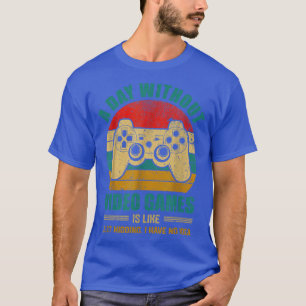 A Day Without Video Games - Like Just Kidding I Ha T-Shirt