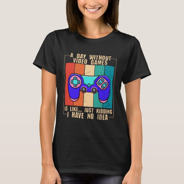 A Day Without Video Games  Video Gamer  11 T-Shirt (Front)