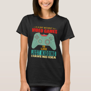 A Day Without Video Games  Video Gamer  6 T-Shirt