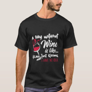 A Day Without Wine Is Like Just Kidding Drinker'S T-Shirt