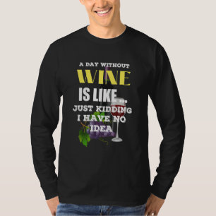 A Day Without Wine Is Like Just Kidding I Have No  T-Shirt
