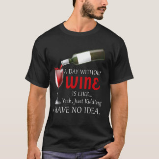 A Day Without Wine Is Like Just Kidding Wine Drink T-Shirt