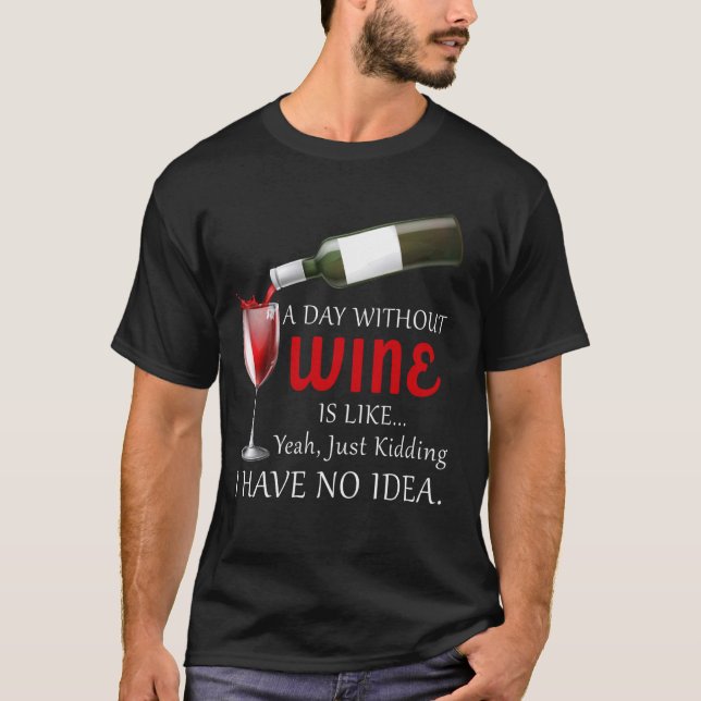 A Day Without Wine Is Like Just Kidding Wine Drink T-Shirt (Front)