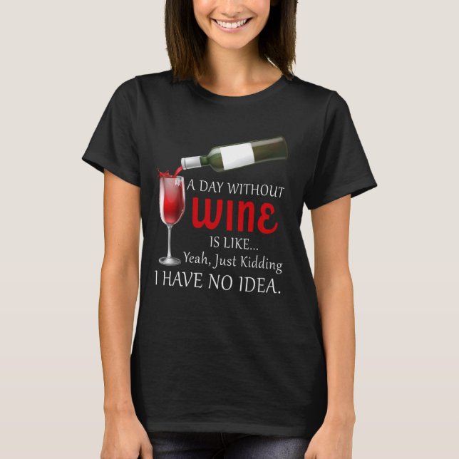 A Day Without Wine Is Like Just Kidding Wine Drink T-Shirt (Front)