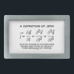 A Definition Of Jerk (Physics Equation Humour) Belt Buckle<br><div class="desc">Do you know how to define jerk? Do you know about the definition of jerk in physics? In physics, jerk, also known as jolt, surge, and lurch, is the rate of change of acceleration -- meaning the derivative of acceleration with respect to time, the second derivative of velocity, or the...</div>