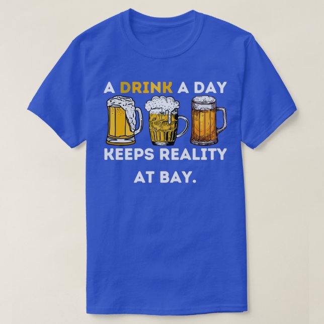 A Drink A Day Keeps Reality At Bay T-Shirt (Design Front)