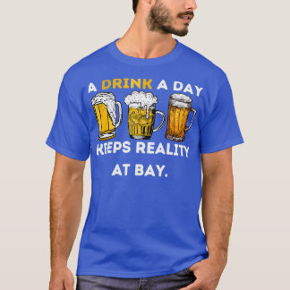 A Drink A Day Keeps Reality At Bay T-Shirt