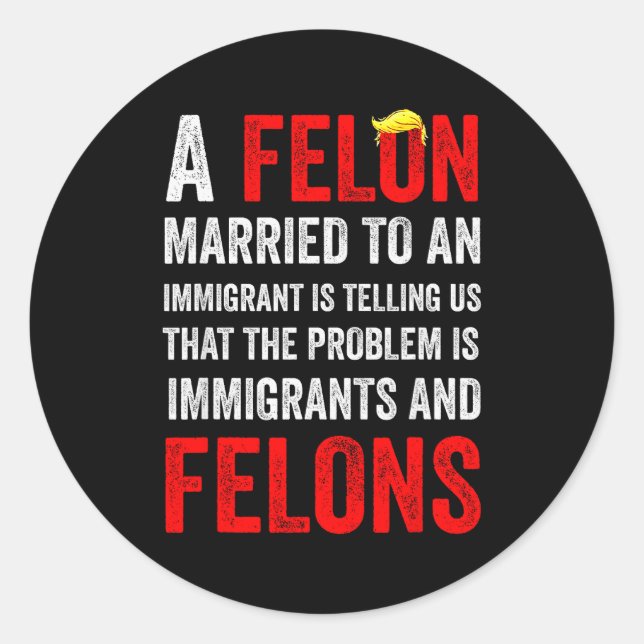 A Felon Married To An Immigrant Is Telling Us That Classic Round Sticker (Front)