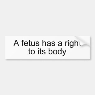 A fetus has a right to its body bumper sticker
