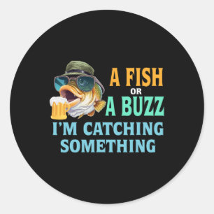 A Fish Or A Buzz I'm Catching Something Fishing  Classic Round Sticker