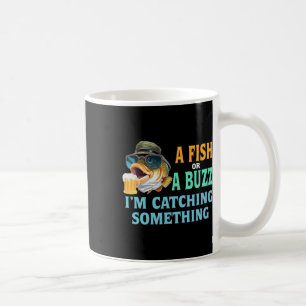 A Fish Or A Buzz I'm Catching Something Fishing  Coffee Mug