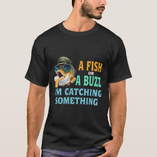 A Fish Or A Buzz I'm Catching Something Fishing T-Shirt