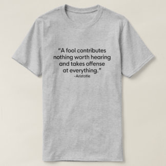 A FOOL CONTRIBUTES NOTHING WORTH HEARING ARISTOTLE T-Shirt