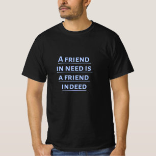 A friend in need is a friend indeed T-Shirt