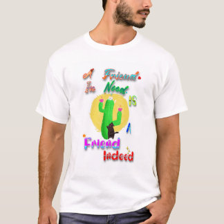 A Friend In Need Is A Friend Indeed T-Shirt