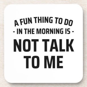 A Fun Thing To Do In the Morning Is Not Talk To Me Coaster