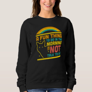 A Fun Thing To Do In The Morning Is Not Talk To Me Sweatshirt