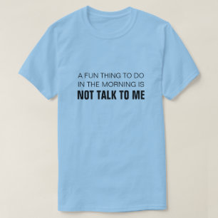 A FUN THING TO DO IN THE MORNING IS NOT TALK TO ME T-Shirt