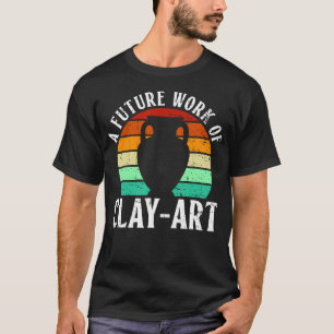 A Future Work Of Clay-Art - Pottery Ceramic Artist T-Shirt