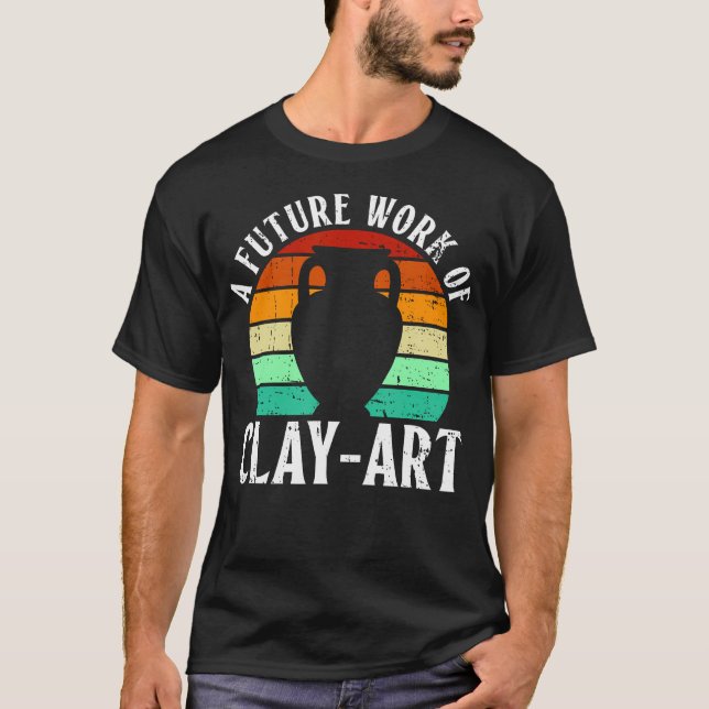 A Future Work Of Clay-Art - Pottery Ceramic Artist T-Shirt (Front)
