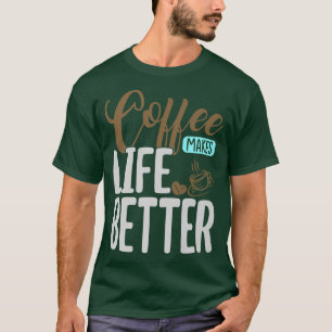 A Good Cup Of Coffee Makes Life Better T-Shirt