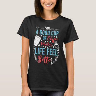 A Good Cup of Coffee Makes Life Feel Better T-Shirt