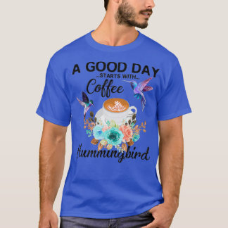 A Good Day Starts With Coffee Hummingbird T-Shirt