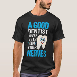 A Good Dentist Never Gets On Your Nerves Dentistry T-Shirt