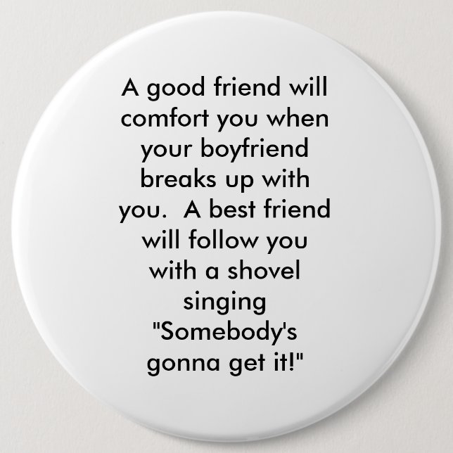 A good friend will comfort you when your boyfri... 6 inch round button (Front)