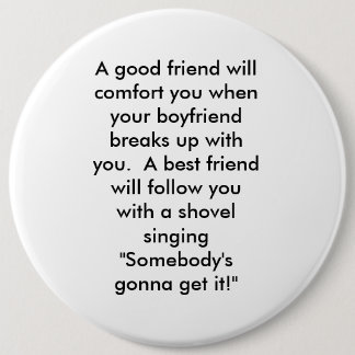 A good friend will comfort you when your boyfri... 6 inch round button