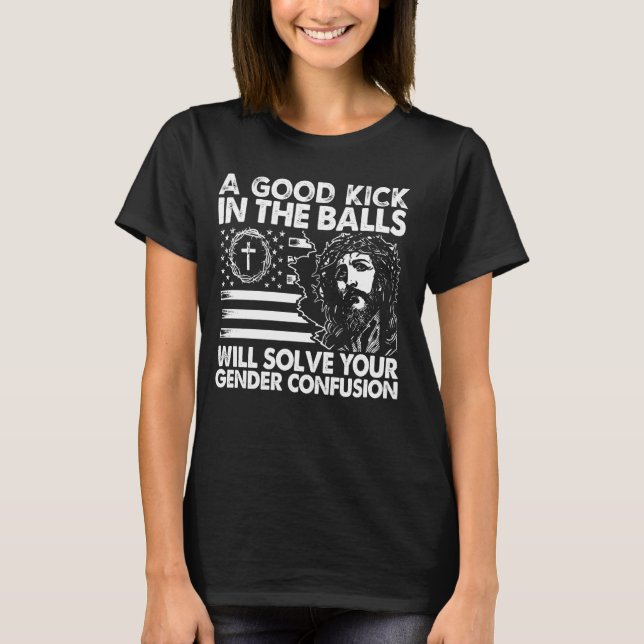 A Good Kick In The Balls Will Solve Your Gender Co T-Shirt (Front)
