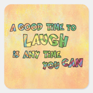 A GOOD TiME TO LAUGH iS ANy TiME yOU CAN  Square Sticker