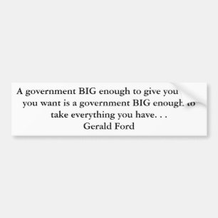 A government BIG enough to give you what you wa... Bumper Sticker