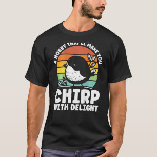 A Hobby That Ll Make You Chirp With Delight Backpr T-Shirt
