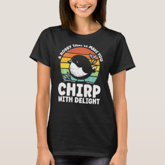 A Hobby That Ll Make You Chirp With Delight Backpr T-Shirt