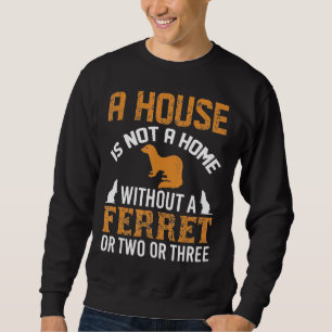 A House Is Not A Home Without A Ferret Amp Design Sweatshirt
