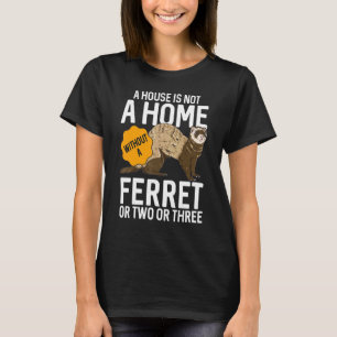 A House Is Not A Home Without A Ferret Ferret T-Shirt