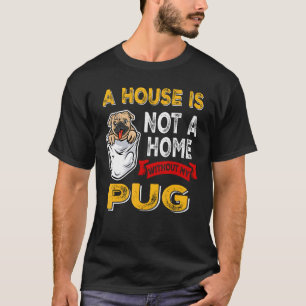 A House is Not Home WIthout My Pug Dog Puppy T-Shirt