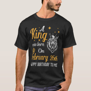 A King Was Born On February 26th Happy Birthday To T-Shirt