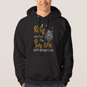 A King Was Born On July 27th Happy Birthday To Me Hoodie
