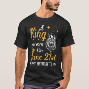 A King Was Born On June 21st Happy Birthday To Me  T-Shirt