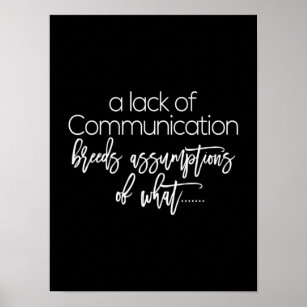 a lack of communication breeds assumptions of what poster