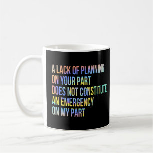 A Lack Of Planning On Your Part Does Not Constitut Coffee Mug