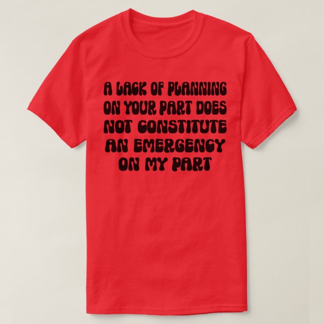 A Lack Of Planning On Your Part Does Not Constitut T-Shirt (Design Front)
